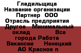 Гладильщица › Название организации ­ Партнер, ООО › Отрасль предприятия ­ Другое › Минимальный оклад ­ 20 000 - Все города Работа » Вакансии   . Ненецкий АО,Красное п.